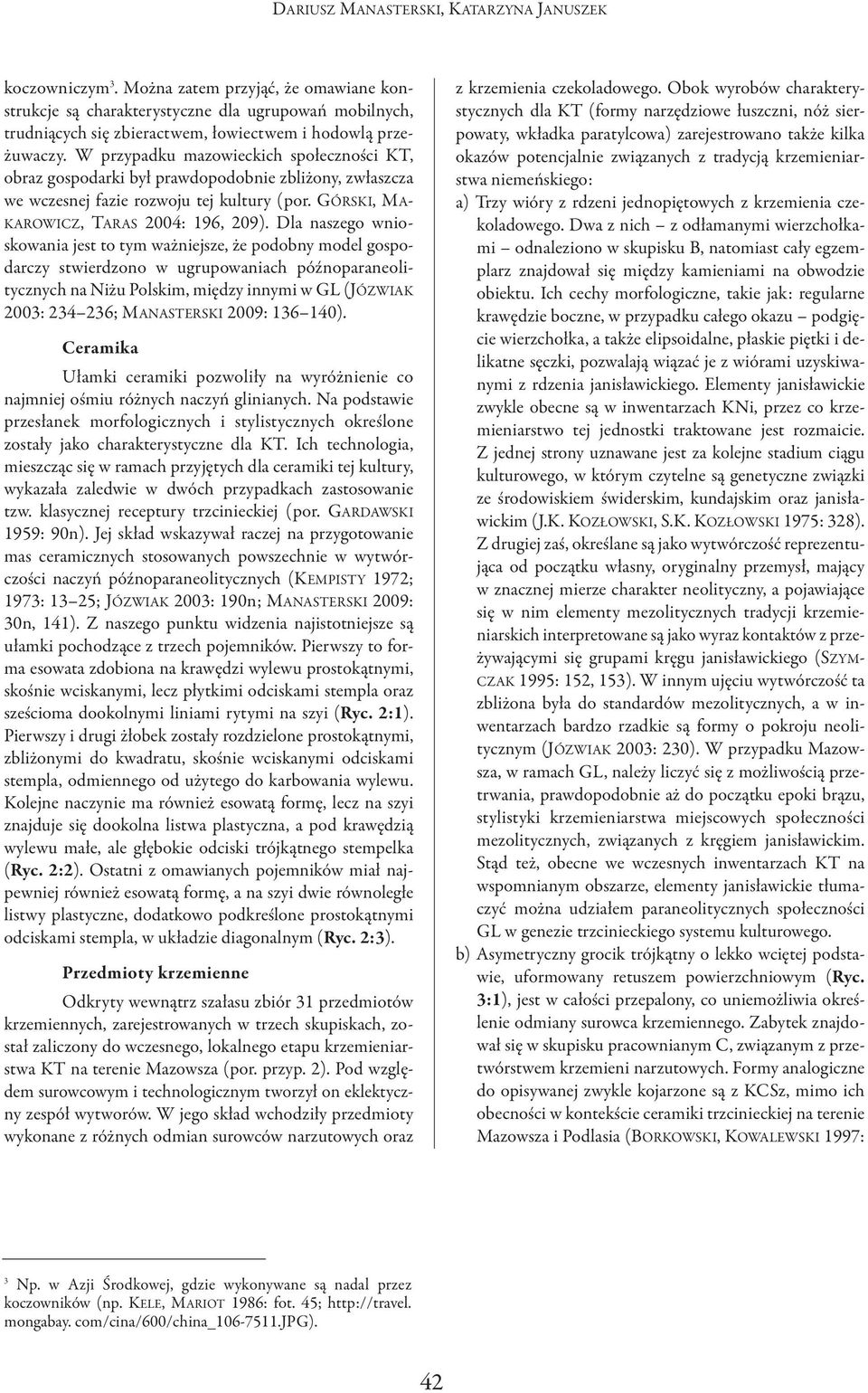 Dla naszego wnioskowania jest to tym ważniejsze, że podobny model gospodarczy stwierdzono w ugrupowaniach późnoparaneolitycznych na Niżu Polskim, między innymi w GL (JóZWIAK 2003: 234 236;