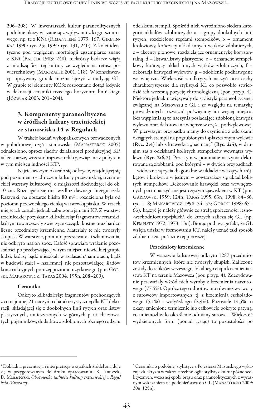 Z kolei identyczne pod względem morfologii egzemplarze znane z KNi (BALcER 1983: 248), niektórzy badacze wiążą z młodszą fazą tej kultury ze względu na retusz powierzchniowy (MARSZAłEK 2001: 118).