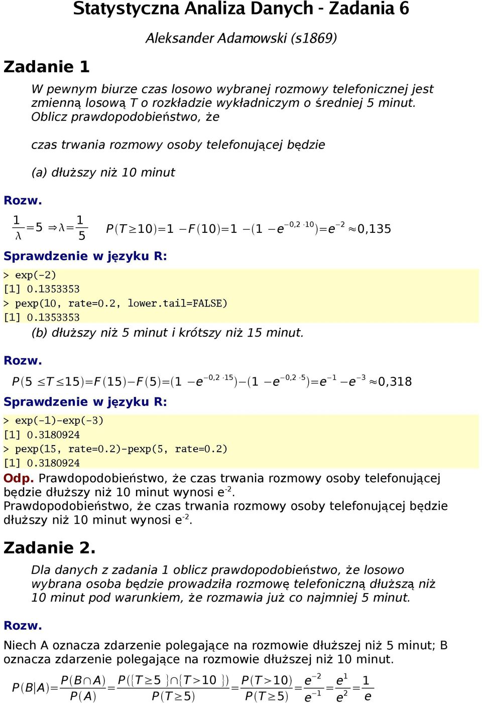 353353 (b) dłuższy ni ż 5 minut i krótszy ni ż 5 minut. P 5 T 5 =F 5 F 5 = e,2 5 e,2 5 =e e 3,38 > exp(-)-exp(-3) [].38924 > pexp(5, rate=.2)-pexp(5, rate=.2) [].38924 Odp.