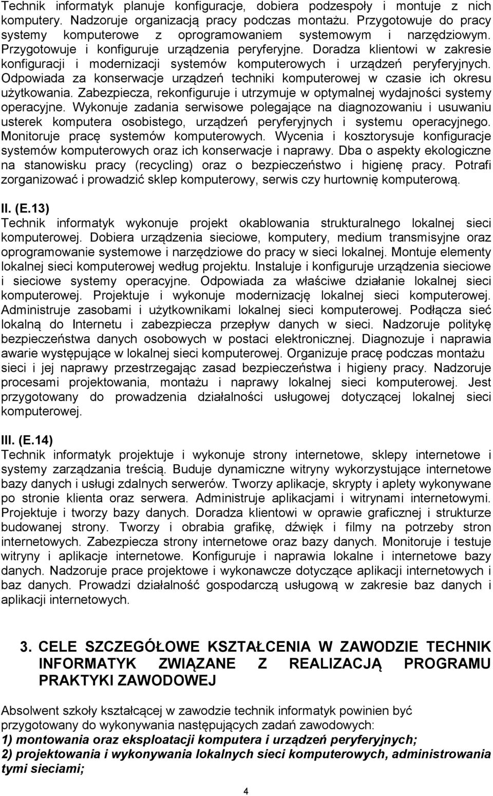 Doradza klientowi w zakresie konfiguracji i modernizacji systemów komputerowych i urządzeń peryferyjnych. Odpowiada za konserwacje urządzeń techniki komputerowej w czasie ich okresu użytkowania.