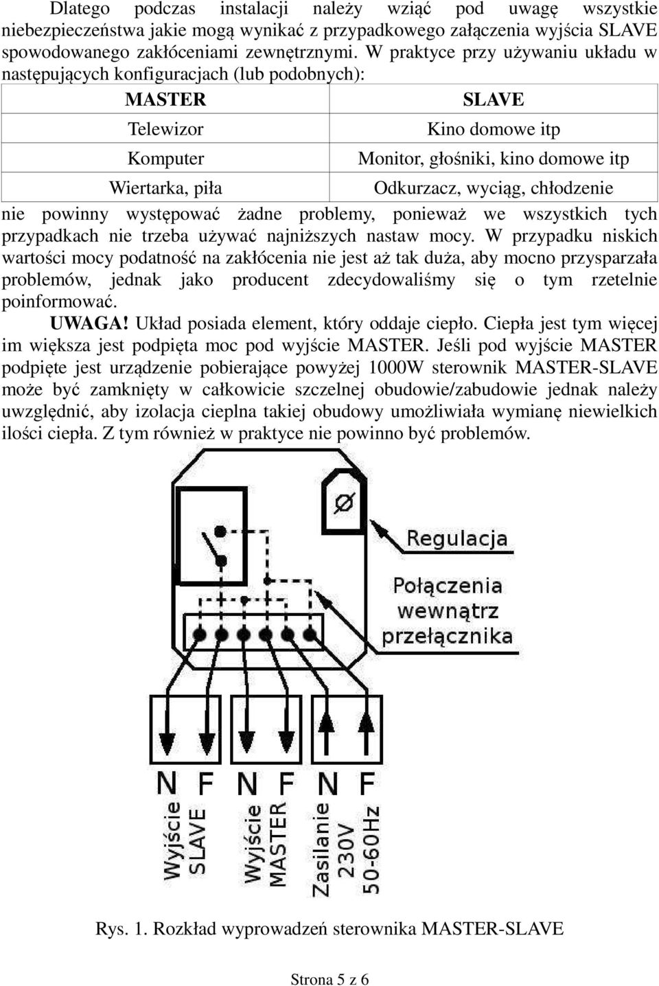 chłodzenie nie powinny występować żadne problemy, ponieważ we wszystkich tych przypadkach nie trzeba używać najniższych nastaw mocy.