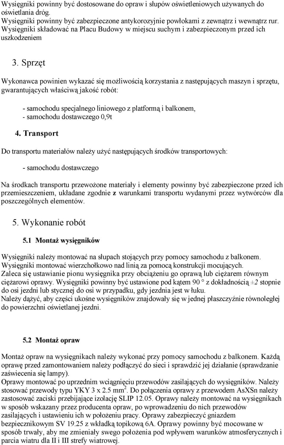 Sprzęt Wykonawca powinien wykazać się możliwością korzystania z następujących maszyn i sprzętu, gwarantujących właściwą jakość robót: - samochodu specjalnego liniowego z platformą i balkonem, -