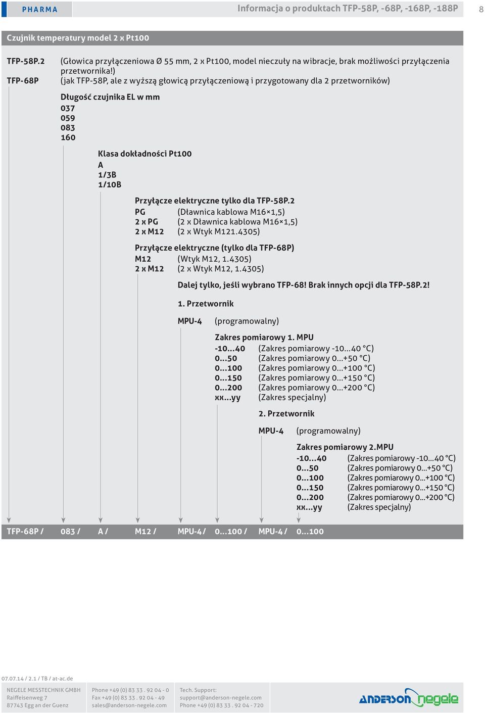 ) (jak TFP-58P, ale z wyższą głowicą przyłączeniową i przygotowany dla 2 przetworników) Długość czujnika EL w mm 037 059 083 160 Klasa dokładności Pt100 A 1/3B 1/10B Przyłącze elektryczne tylko dla