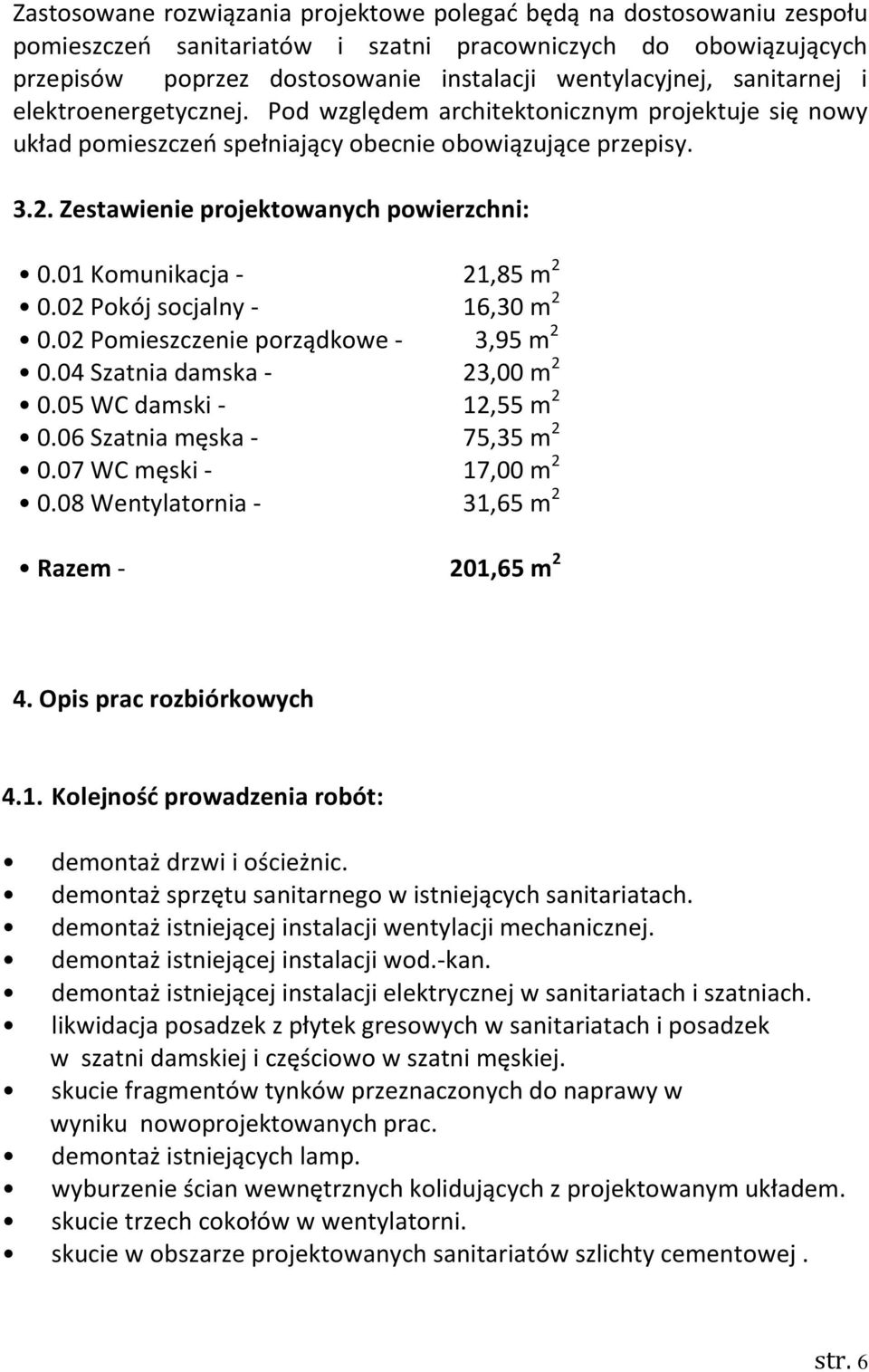 01 Komunikacja - 21,85 m 2 0.02 Pokój socjalny - 16,30 m 2 0.02 Pomieszczenie porządkowe - 3,95 m 2 0.04 Szatnia damska - 23,00 m 2 0.05 WC damski - 12,55 m 2 0.06 Szatnia męska - 75,35 m 2 0.