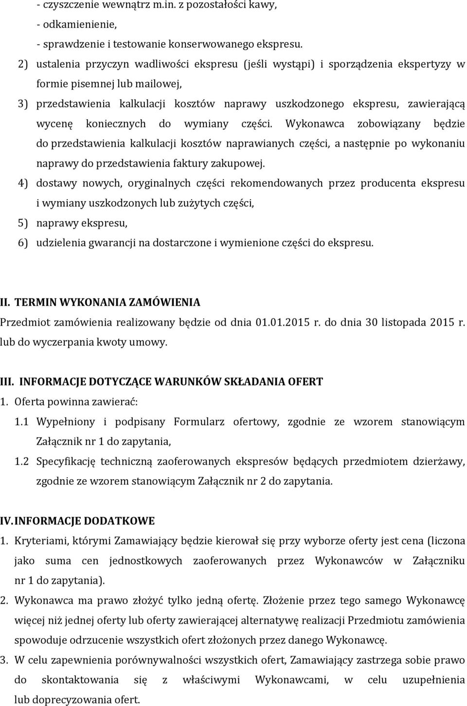 wycenę koniecznych do wymiany części. Wykonawca zobowiązany będzie do przedstawienia kalkulacji kosztów naprawianych części, a następnie po wykonaniu naprawy do przedstawienia faktury zakupowej.