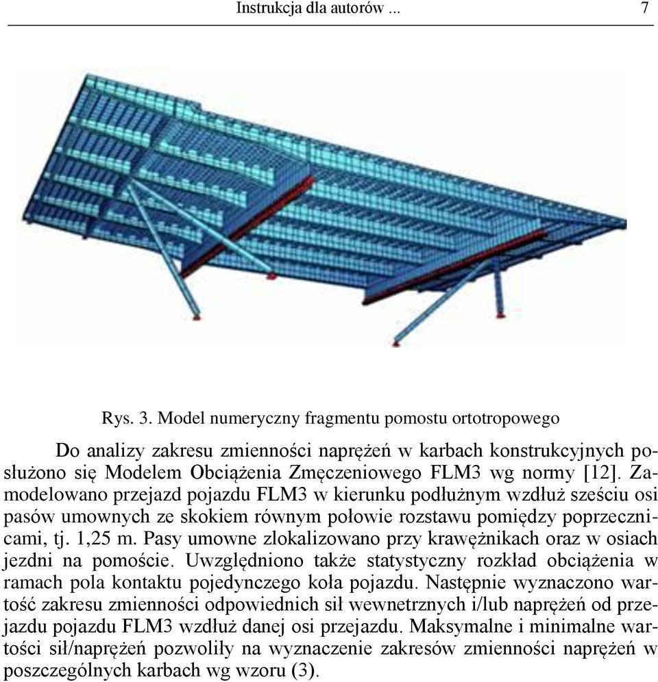 Zamodelowano przejazd pojazdu FLM3 w kierunku podłużnym wzdłuż sześciu osi pasów umownych ze skokiem równym połowie rozstawu pomiędzy poprzecznicami, tj. 1,25 m.