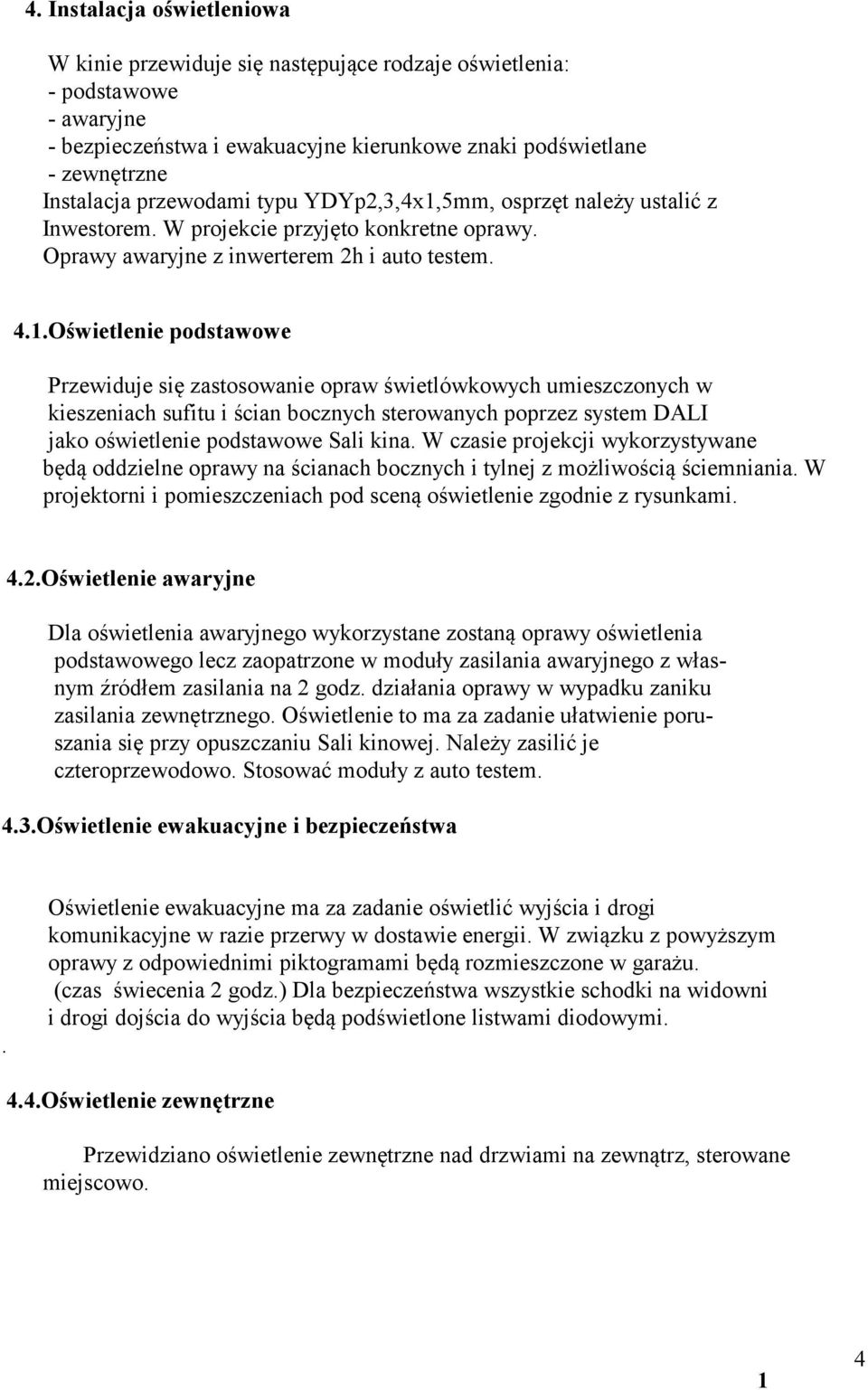 .Oświetlenie podstawowe Przewiduje się zastosowanie opraw świetlówkowych umieszczonych w kieszeniach sufitu i ścian bocznych sterowanych poprzez system DALI jako oświetlenie podstawowe Sali kina.