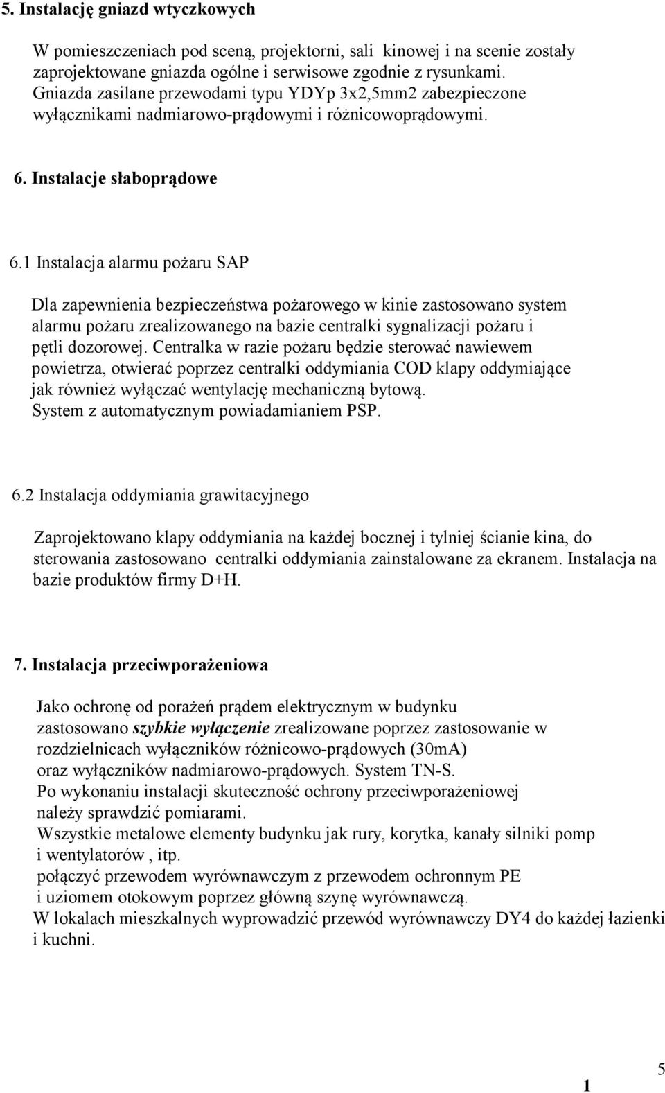 Instalacja alarmu pożaru SAP Dla zapewnienia bezpieczeństwa pożarowego w kinie zastosowano system alarmu pożaru zrealizowanego na bazie centralki sygnalizacji pożaru i pętli dozorowej.