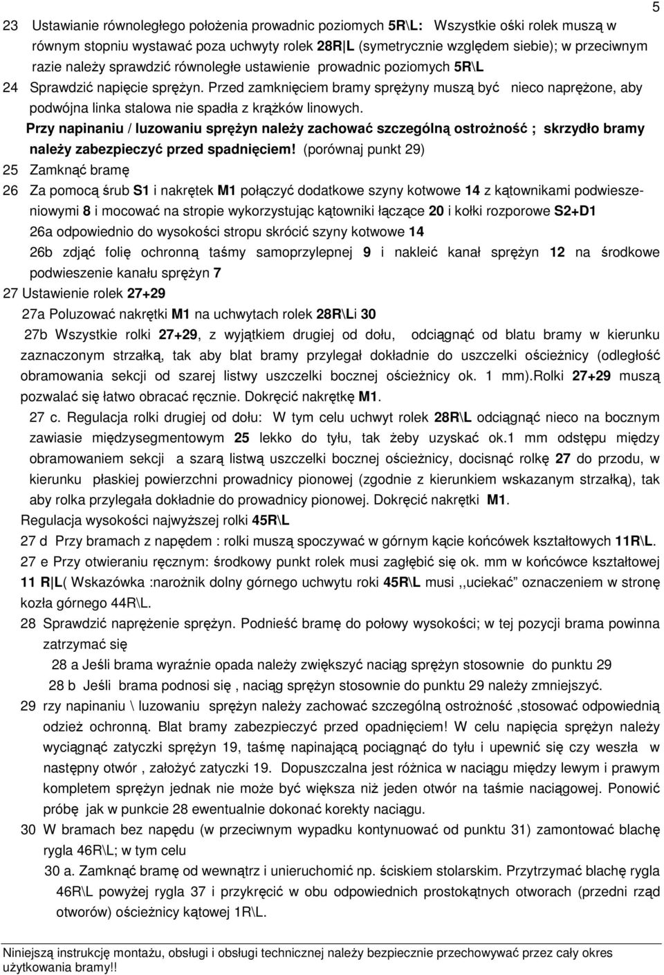 Przed zamknięciem bramy sprężyny muszą być nieco naprężone, aby podwójna linka stalowa nie spadła z krążków linowych.