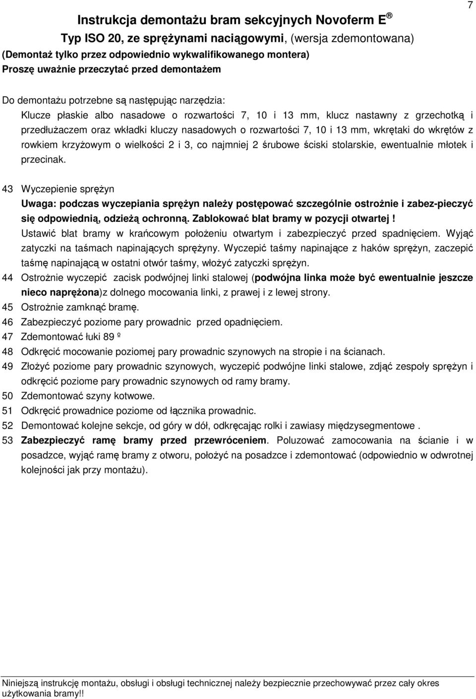 o rozwartości 7, 10 i 13 mm, wkrętaki do wkrętów z rowkiem krzyżowym o wielkości 2 i 3, co najmniej 2 śrubowe ściski stolarskie, ewentualnie młotek i przecinak.