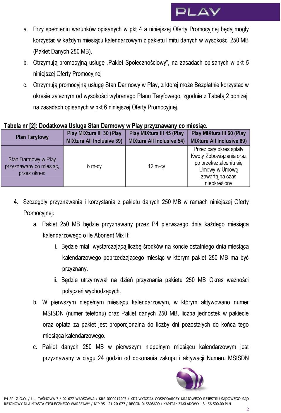 Otrzymują promocyjną usługę Stan Darmowy w Play, z której może Bezpłatnie korzystać w okresie zależnym od wysokości wybranego Planu Taryfowego, zgodnie z Tabelą 2 poniżej, na zasadach opisanych w pkt