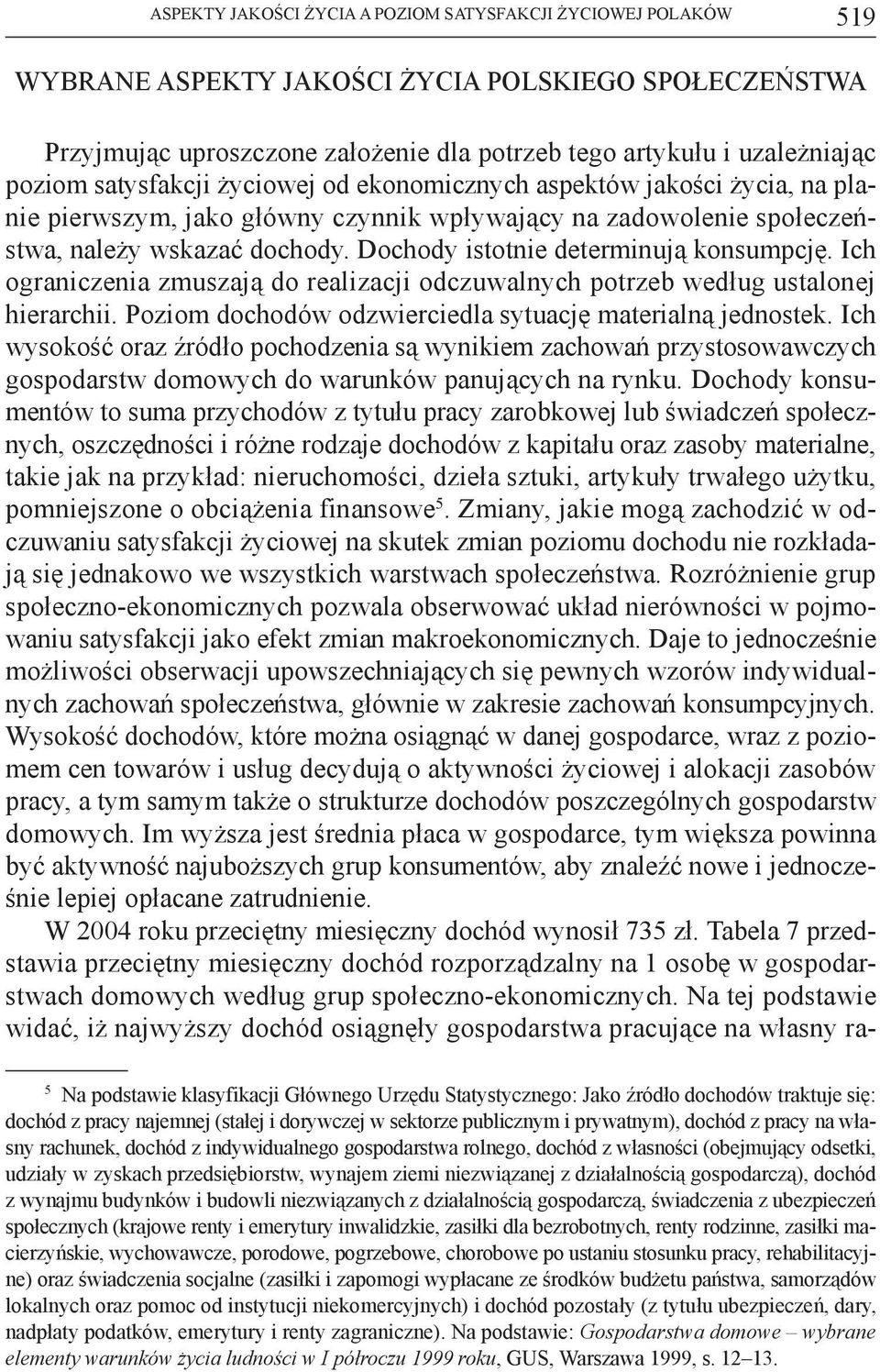 Dochody istotnie determinują konsumpcję. Ich ograniczenia zmuszają do realizacji odczuwalnych potrzeb według ustalonej hierarchii. Poziom dochodów odzwierciedla sytuację materialną jednostek.