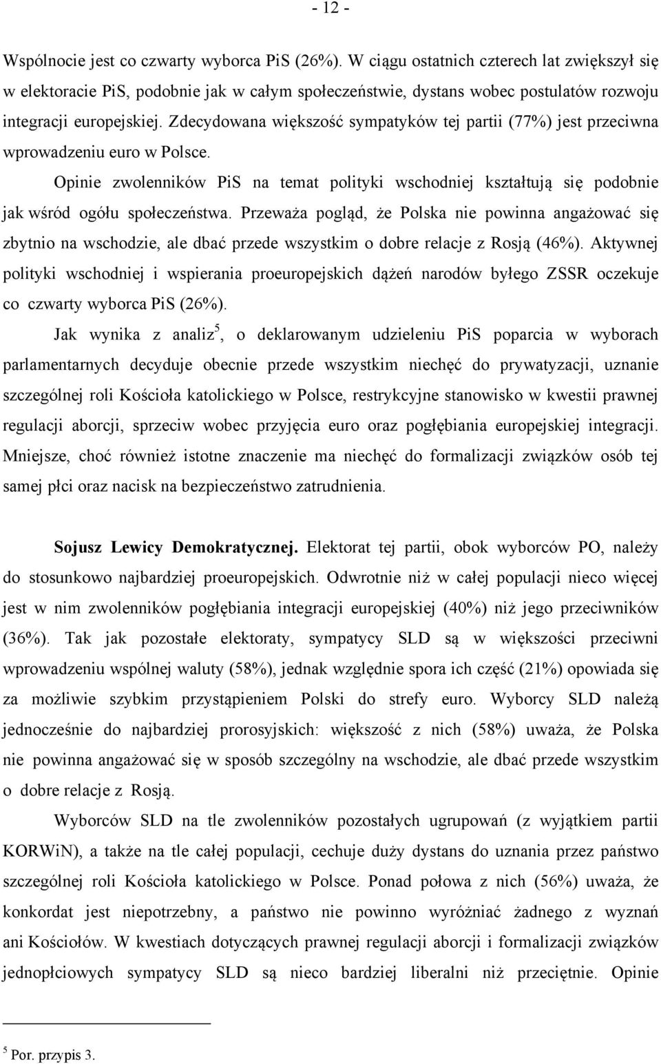 Zdecydowana większość sympatyków tej partii (77%) jest przeciwna wprowadzeniu euro w Polsce. Opinie zwolenników PiS na temat polityki wschodniej kształtują się podobnie jak wśród ogółu społeczeństwa.