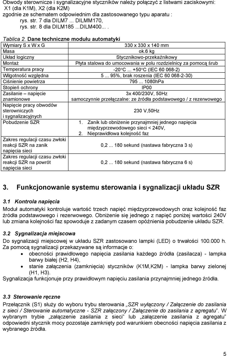 kg Układ logiczny Stycznikowo-przekaźnikowy Montaż Płyta stalowa do umocowania w polu rozdzielnicy za pomocą śrub Temperatura pracy -0... +0 (I 0 0-) Wilgotność względna.