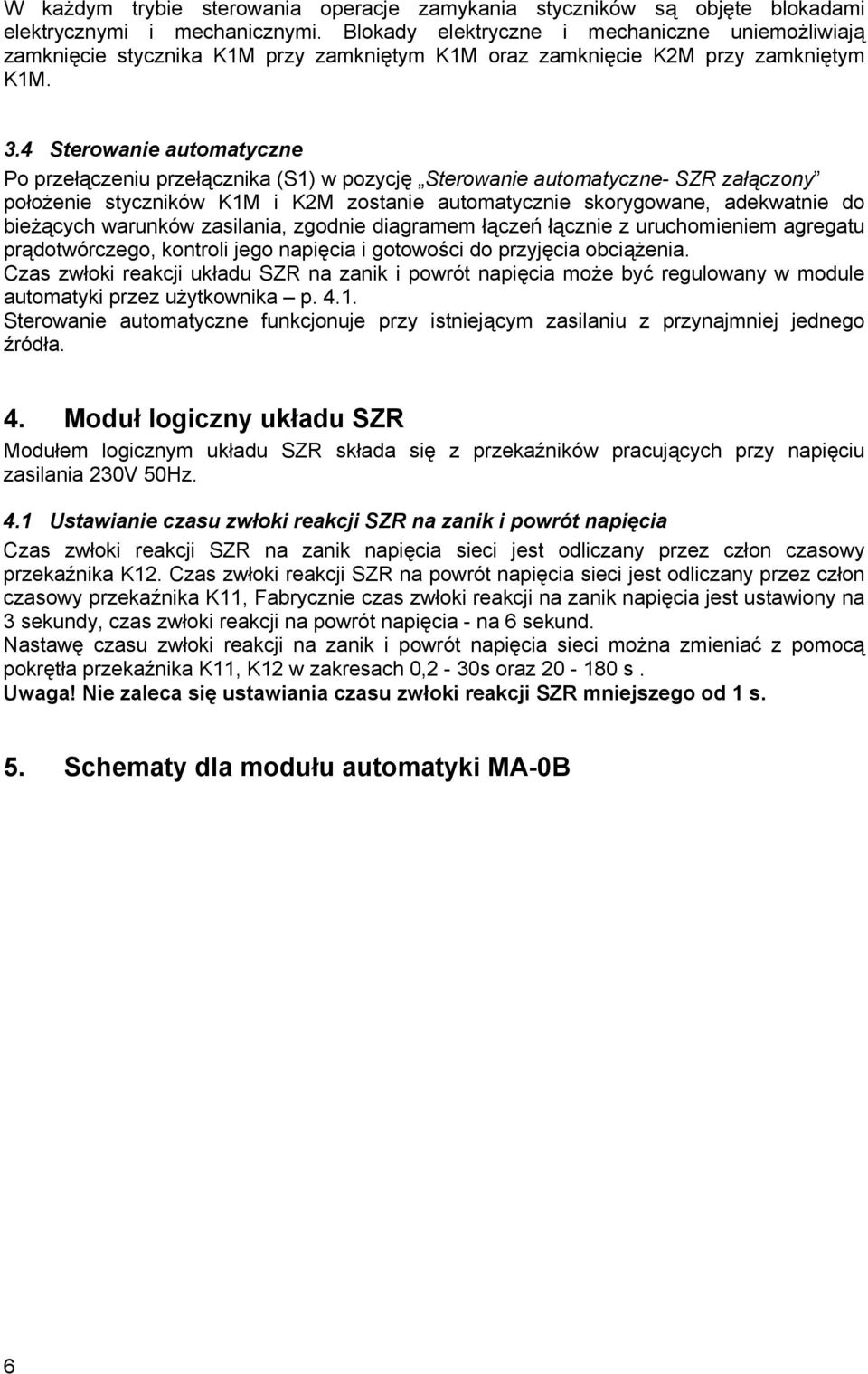 . Sterowanie automatyczne Po przełączeniu przełącznika (S) w pozycję Sterowanie automatyczne- SZR załączony położenie styczników KM i KM zostanie automatycznie skorygowane, adekwatnie do bieżących