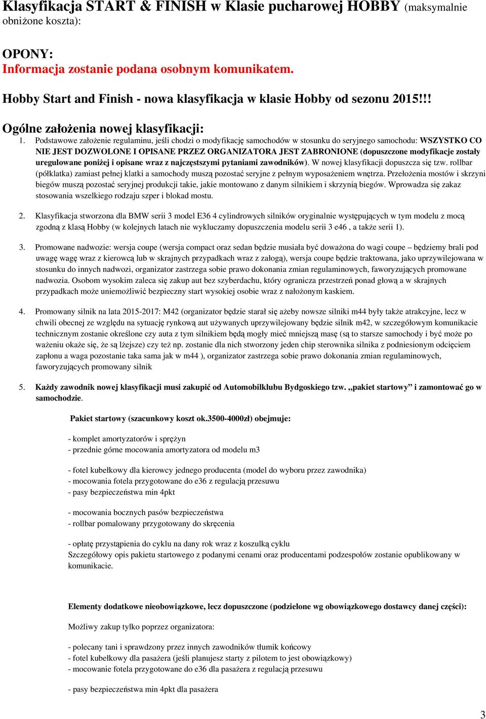 Podstawowe założenie regulaminu, jeśli chodzi o modyfikację samochodów w stosunku do seryjnego samochodu: WSZYSTKO CO NIE JEST DOZWOLONE I OPISANE PRZEZ ORGANIZATORA JEST ZABRONIONE (dopuszczone