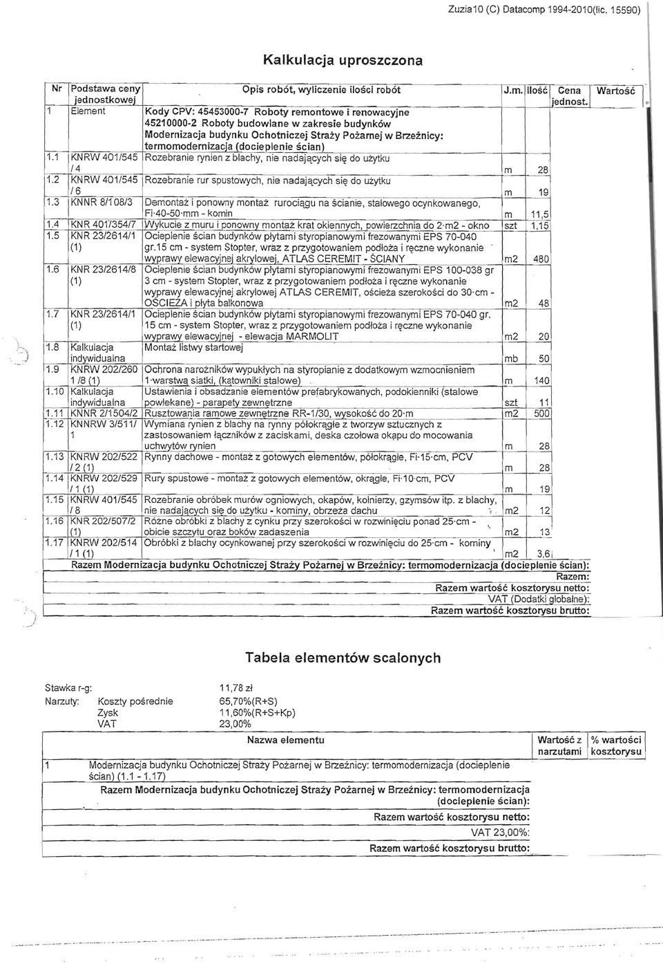 (docieplenie ścian) 1.1 KNRW 401/545 Rozebranie rynien z blachy, nie nadających się do użytku /4 m 28 1.2 KNRW 401/545 Rozebranie rur spustowych. nie nadających się do użytku /6 m 19 1.