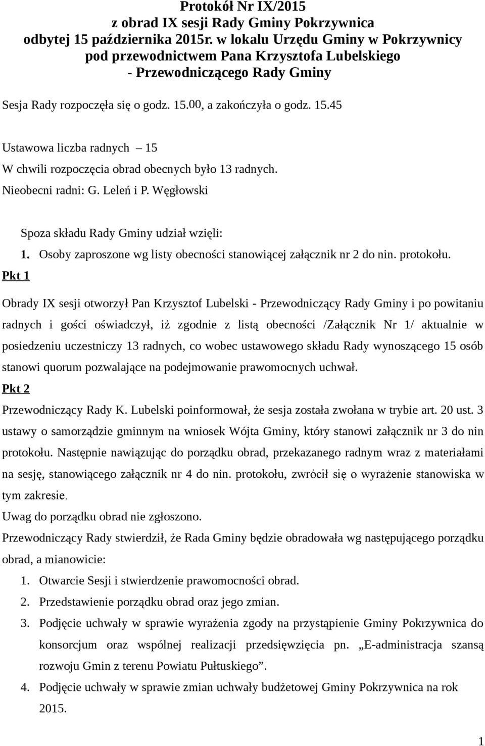 00, a zakończyła o godz. 15.45 Ustawowa liczba radnych 15 W chwili rozpoczęcia obrad obecnych było 13 radnych. Nieobecni radni: G. Leleń i P. Węgłowski Spoza składu Rady Gminy udział wzięli: 1.