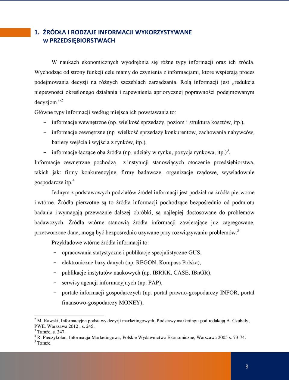 Rolą informacji jest redukcja niepewności określonego działania i zapewnienia apriorycznej poprawności podejmowanym decyzjom.