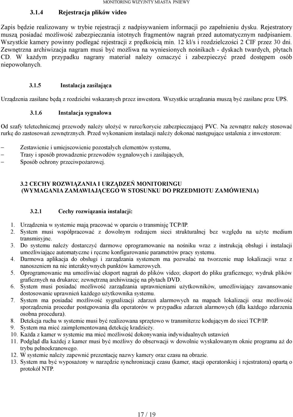12 kl/s i rozdzielczości 2 CIF przez 30 dni. Zewnętrzna archiwizacja nagram musi być możliwa na wyniesionych nośnikach - dyskach twardych, płytach CD.