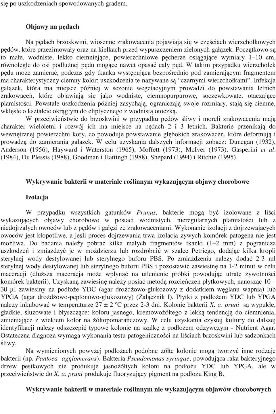 Początkowo są to małe, wodniste, lekko ciemniejące, powierzchniowe pęcherze osiągające wymiary 1 10 cm, równoległe do osi podłużnej pędu mogące nawet opasać cały pęd.