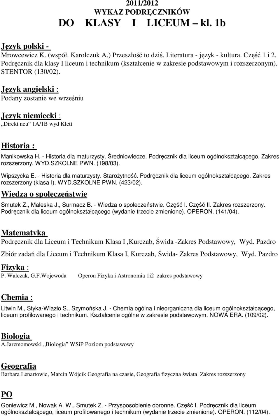 - Historia dla maturzysty. Średniowiecze. Podręcznik dla liceum ogólnokształcącego. Zakres rozszerzony. WYD.SZKOLNE PWN. (198/03). Wipszycka E. - Historia dla maturzysty. Starożytność.