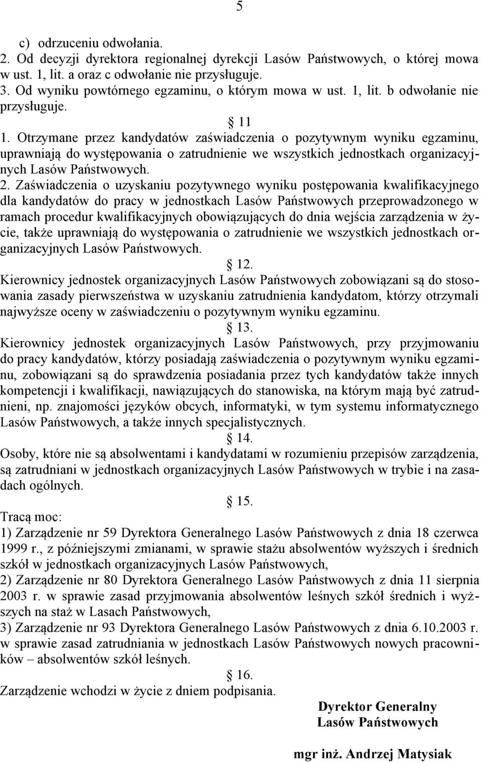 Otrzymane przez kandydatów zaświadczenia o pozytywnym wyniku egzaminu, uprawniają do występowania o zatrudnienie we wszystkich jednostkach organizacyjnych Lasów Państwowych. 2.