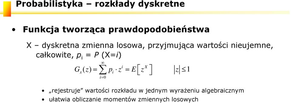 i P (Xi) i X Gx( z) pi z E z z 1 i 0 rejestruje wartości rozkładu w