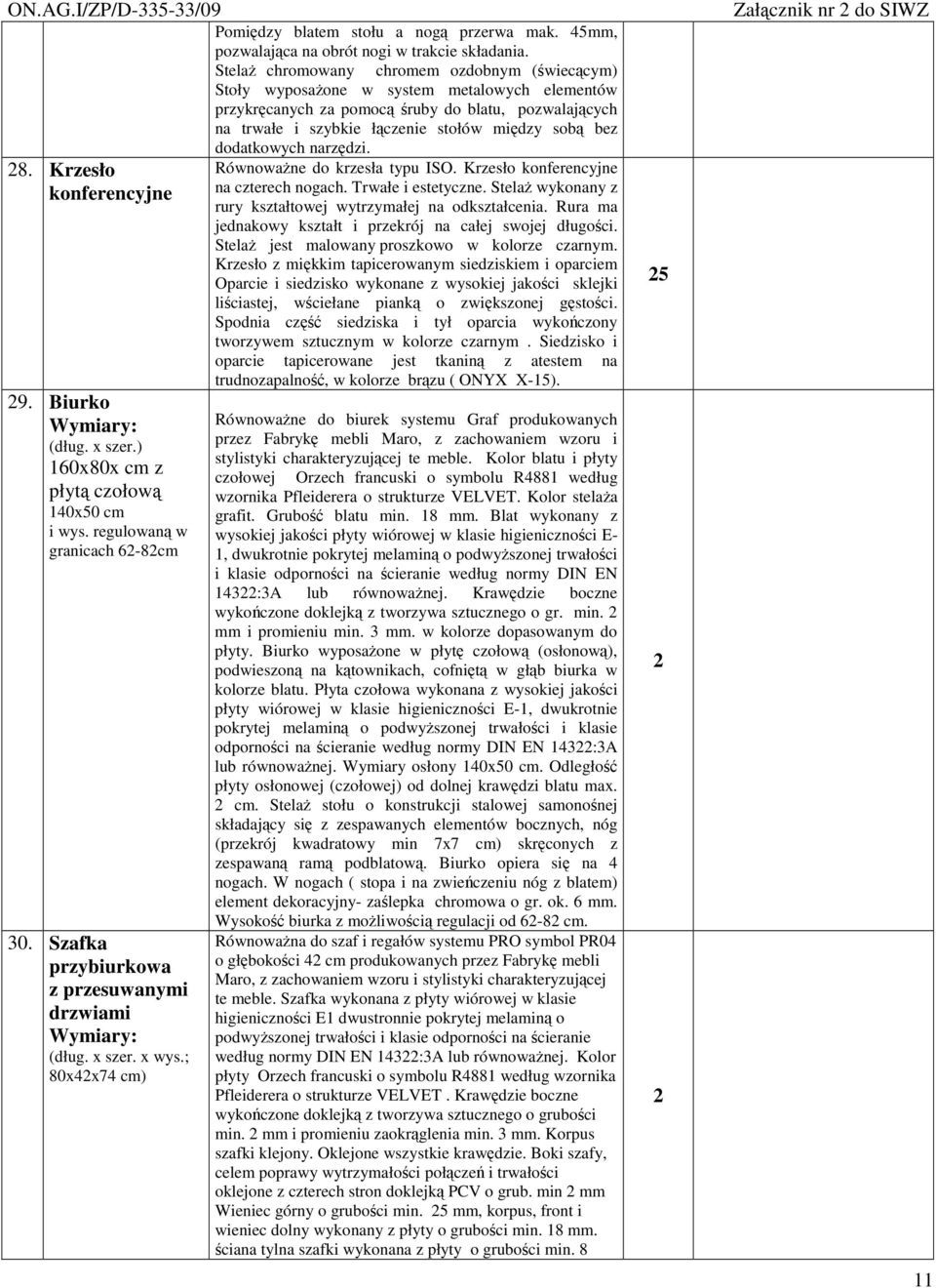 Stela chromowany chromem ozdobnym (wieccym) Stoły wyposaone w system metalowych elementów przykrcanych za pomoc ruby do blatu, pozwalajcych na trwałe i szybkie łczenie stołów midzy sob bez