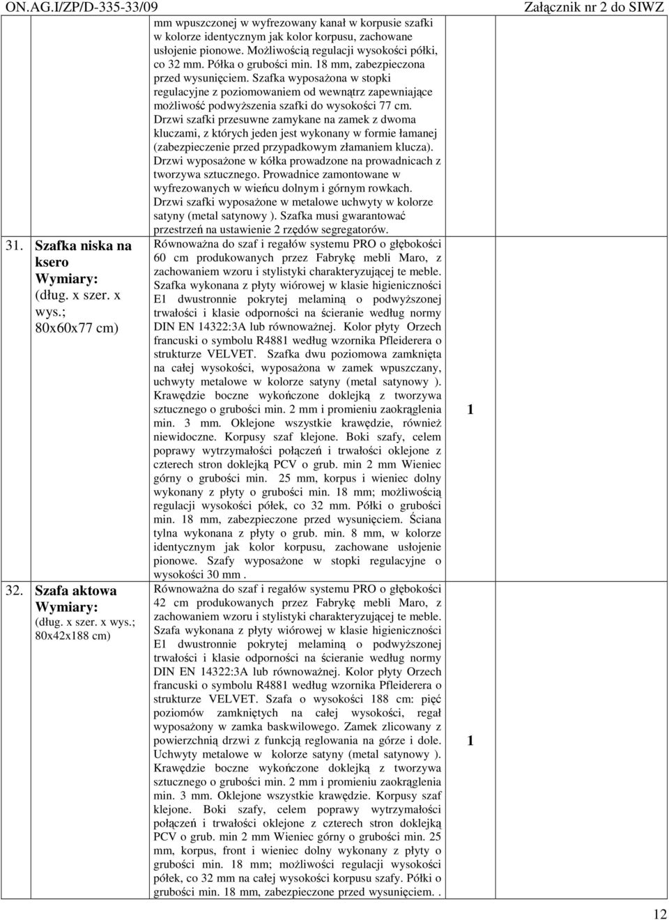 Półka o gruboci min. 8 mm, zabezpieczona przed wysuniciem. Szafka wyposaona w stopki regulacyjne z poziomowaniem od wewntrz zapewniajce moliwo podwyszenia szafki do wysokoci 77 cm.