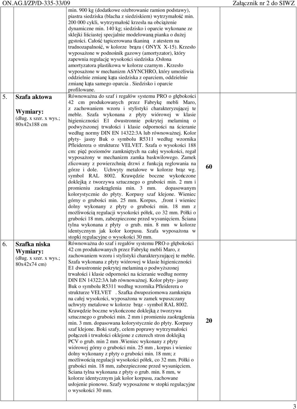 Cało tapicerowana tkanin z atestem na trudnozapalno, w kolorze brzu ( ONYX X-5). Krzesło wyposaone w podnonik gazowy (amortyzator), który zapewnia regulacj wysokoci siedziska.