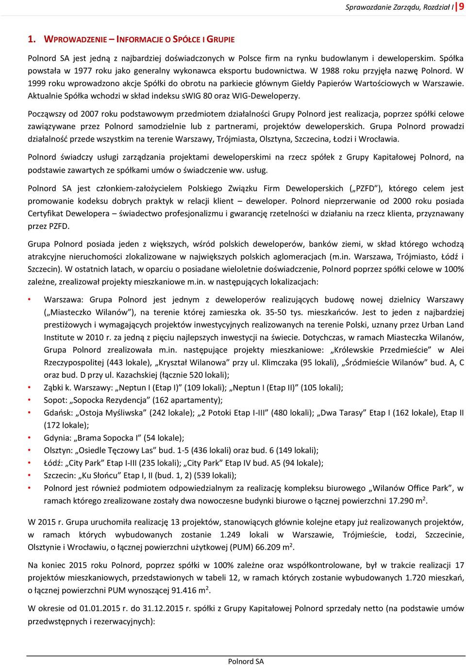 W 1999 roku wprowadzono akcje Spółki do obrotu na parkiecie głównym Giełdy Papierów Wartościowych w Warszawie. Aktualnie Spółka wchodzi w skład indeksu swig 80 oraz WIG-Deweloperzy.