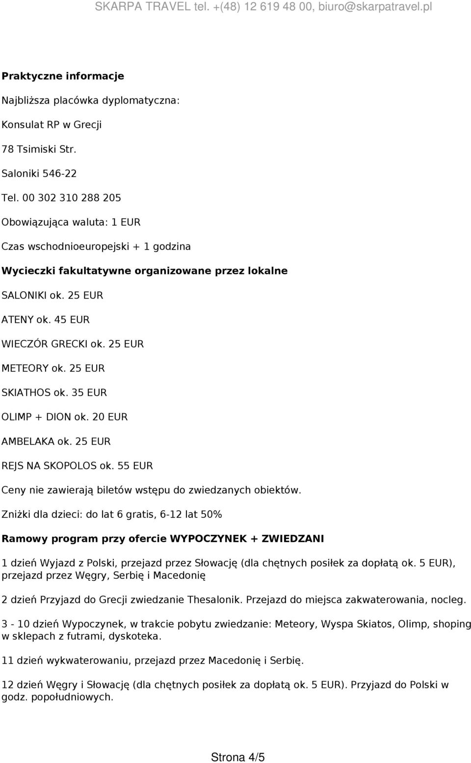 25 EUR METEORY ok. 25 EUR SKIATHOS ok. 35 EUR OLIMP + DION ok. 20 EUR AMBELAKA ok. 25 EUR REJS NA SKOPOLOS ok. 55 EUR Ceny nie zawierają biletów wstępu do zwiedzanych obiektów.