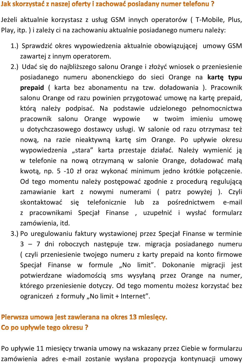 ) Udać się do najbliższego salonu Orange i złożyć wniosek o przeniesienie posiadanego numeru abonenckiego do sieci Orange na kartę typu prepaid ( karta bez abonamentu na tzw. doładowania ).