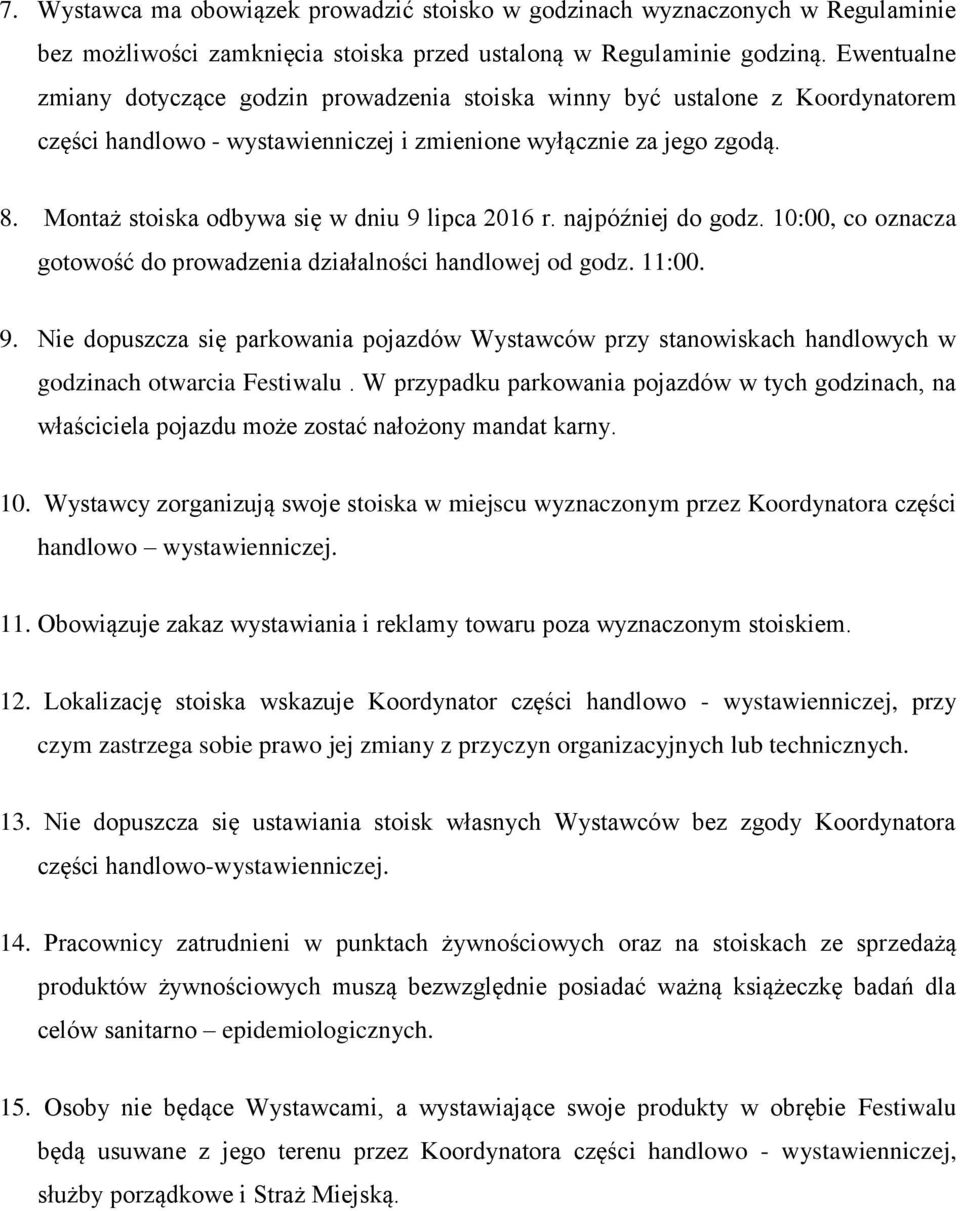 Montaż stoiska odbywa się w dniu 9 lipca 2016 r. najpóźniej do godz. 10:00, co oznacza gotowość do prowadzenia działalności handlowej od godz. 11:00. 9. Nie dopuszcza się parkowania pojazdów Wystawców przy stanowiskach handlowych w godzinach otwarcia Festiwalu.