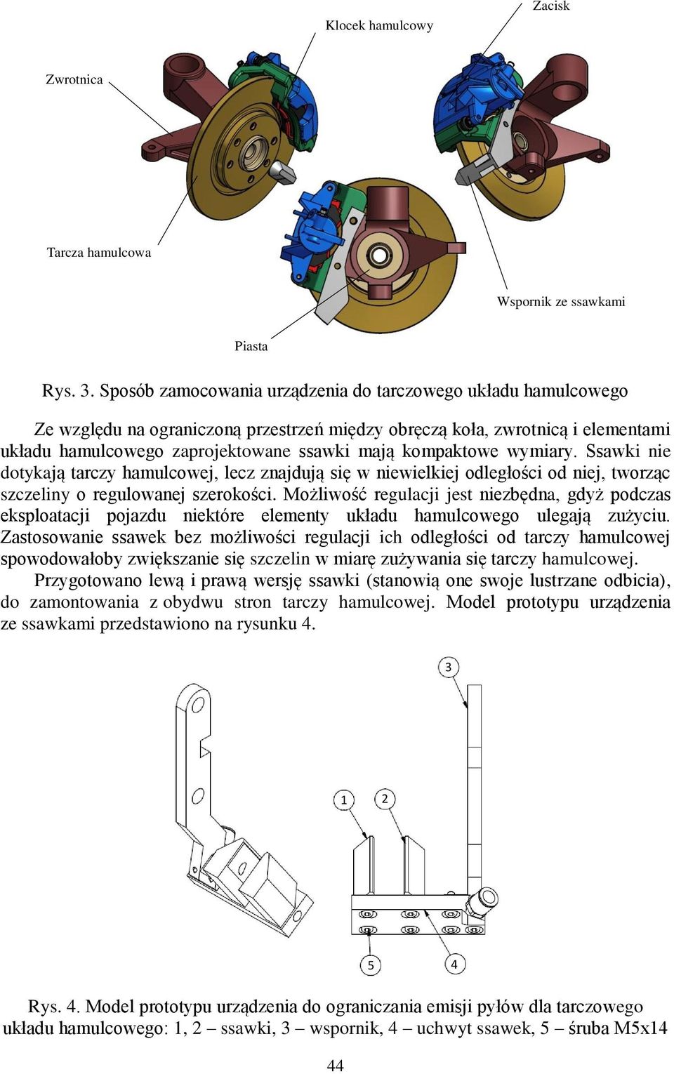 kompaktowe wymiary. Ssawki nie dotykają tarczy hamulcowej, lecz znajdują się w niewielkiej odległości od niej, tworząc szczeliny o regulowanej szerokości.
