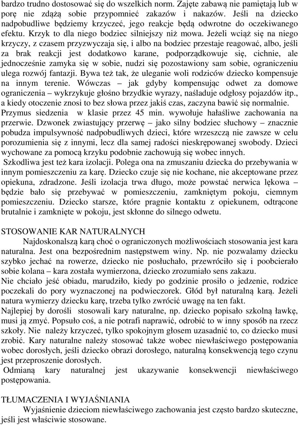 Jeżeli wciąż się na niego krzyczy, z czasem przyzwyczaja się, i albo na bodziec przestaje reagować, albo, jeśli za brak reakcji jest dodatkowo karane, podporządkowuje się, cichnie, ale jednocześnie