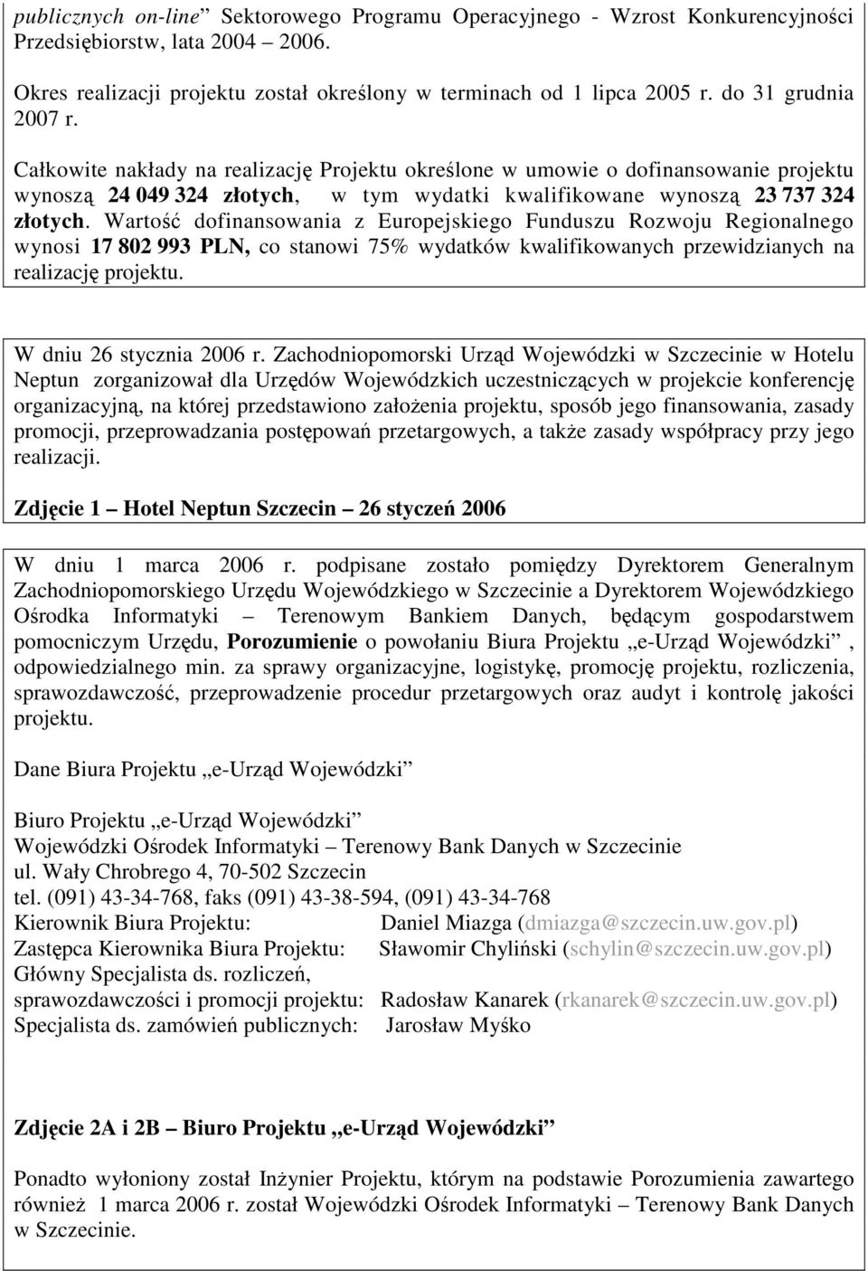 Warto dofinansowania z Europejskiego Funduszu Rozwoju Regionalnego wynosi 17 802 993 PLN, co stanowi 75% wydatków kwalifikowanych przewidzianych na realizacj projektu. W dniu 26 stycznia 2006 r.