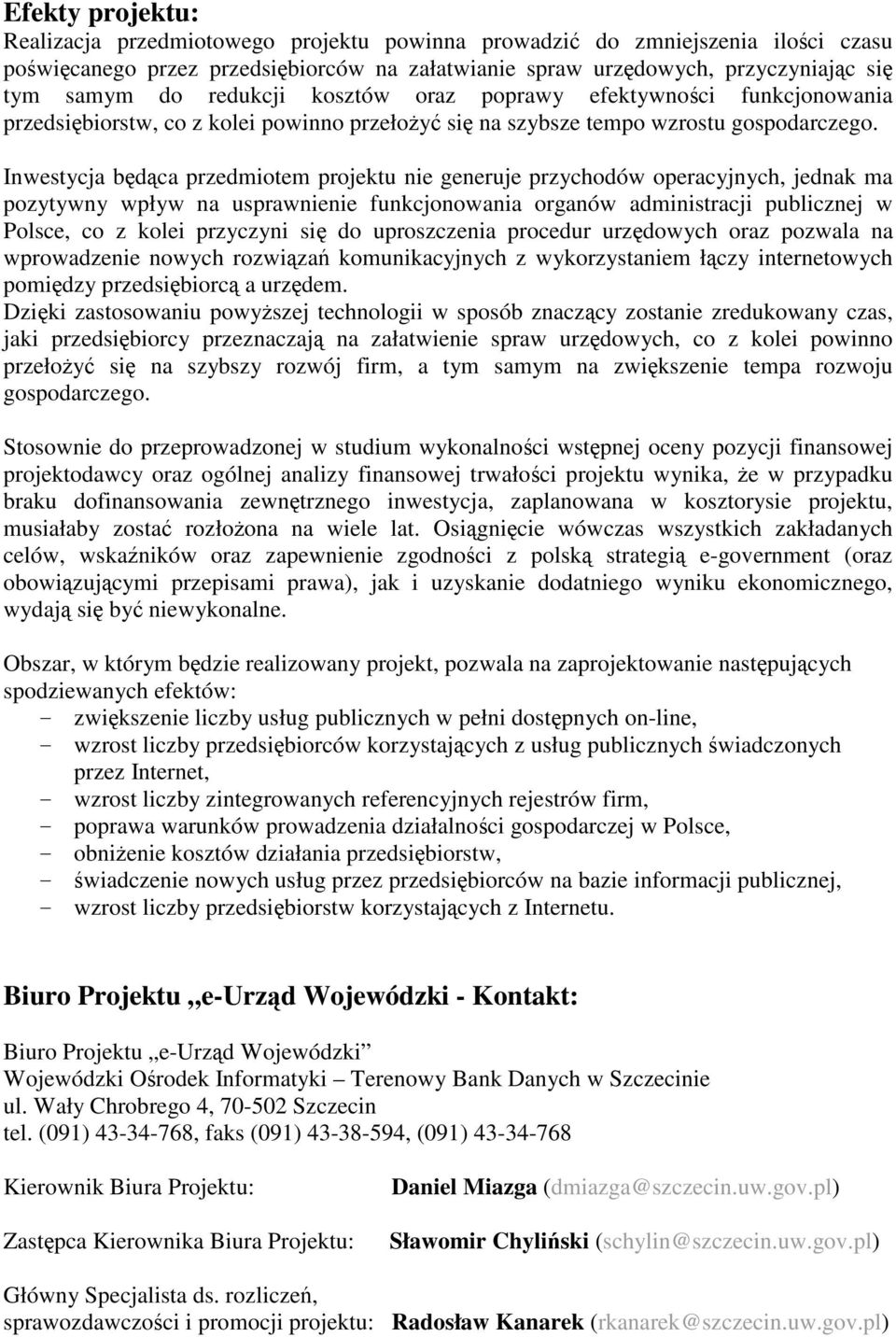 Inwestycja bdca przedmiotem projektu nie generuje przychodów operacyjnych, jednak ma pozytywny wpływ na usprawnienie funkcjonowania organów administracji publicznej w Polsce, co z kolei przyczyni si