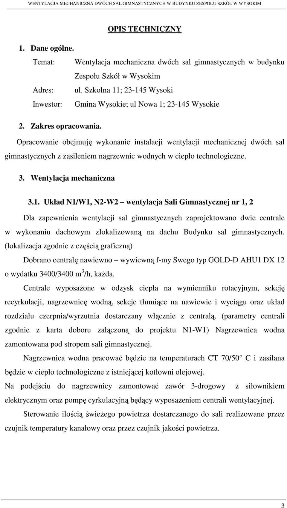 Opracowanie obejmuję wykonanie instalacji wentylacji mechanicznej dwóch sal gimnastycznych z zasileniem nagrzewnic wodnych w ciepło technologiczne. 3. Wentylacja mechaniczna 3.1.