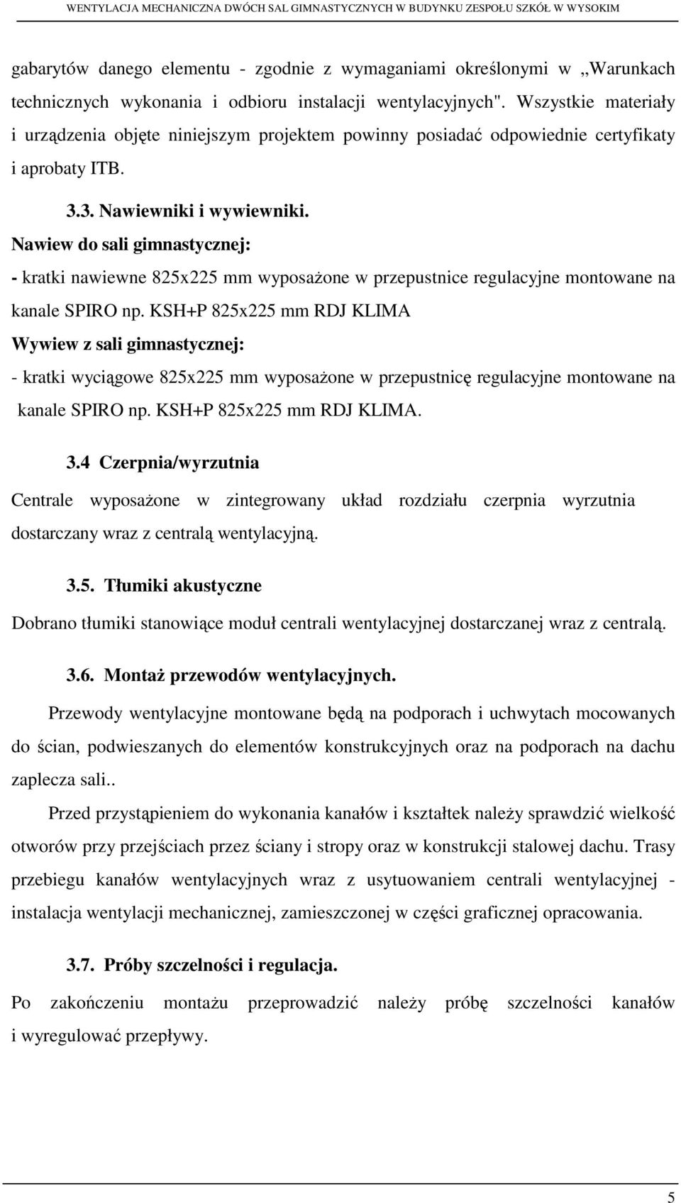 Nawiew do sali gimnastycznej: - kratki nawiewne 825x225 mm wyposażone w przepustnice regulacyjne montowane na kanale SPIRO np.