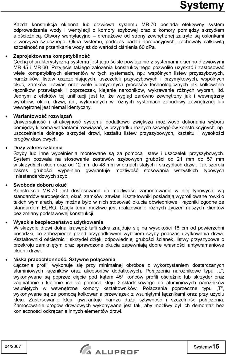 Okna systemu, podczas badań aprobacyjnych, zachowały całkowitą szczelność na przenikanie wody aż do wartości ciśnienia 60 dpa.