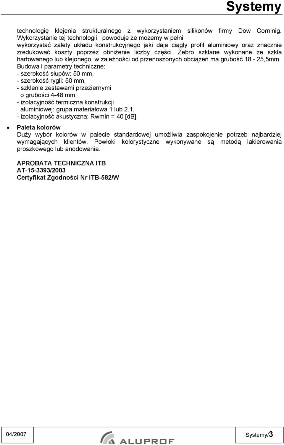 Żebro szklane wykonane ze szkła hartowanego lub klejonego, w zależności od przenoszonych obciążeń ma grubość 18-25,5mm.