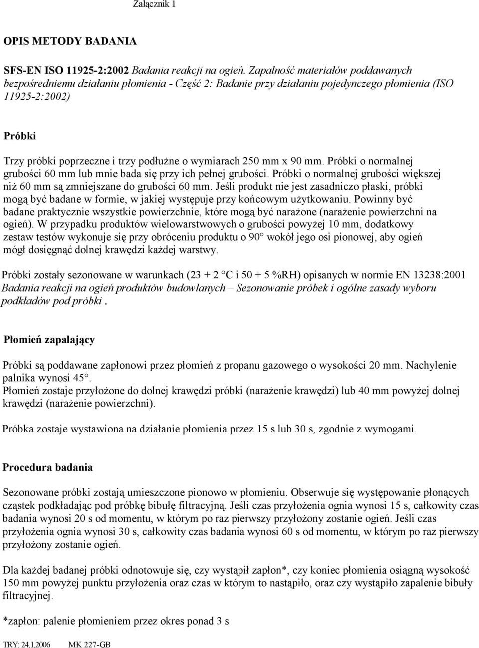 wymiarach 250 mm x 90 mm. Próbki o normalnej grubości 60 mm lub mnie bada się przy ich pełnej grubości. Próbki o normalnej grubości większej niż 60 mm są zmniejszane do grubości 60 mm.
