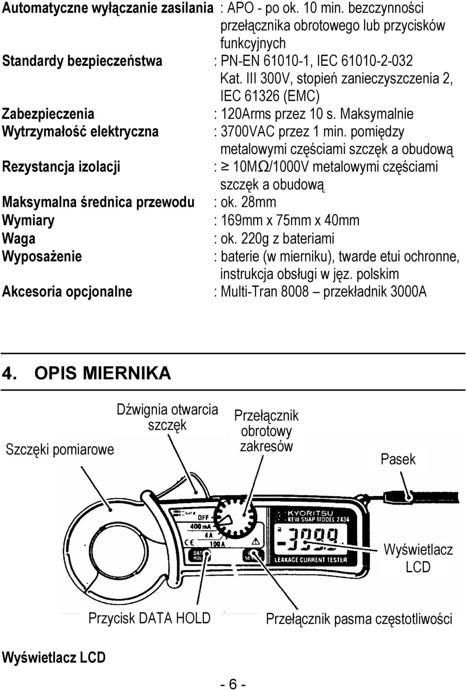 pomiędzy metalowymi częściami szczęk a obudową Rezystancja izolacji : 10MΩ/1000V metalowymi częściami szczęk a obudową Maksymalna średnica przewodu : ok. 28mm Wymiary : 169mm x 75mm x 40mm Waga : ok.