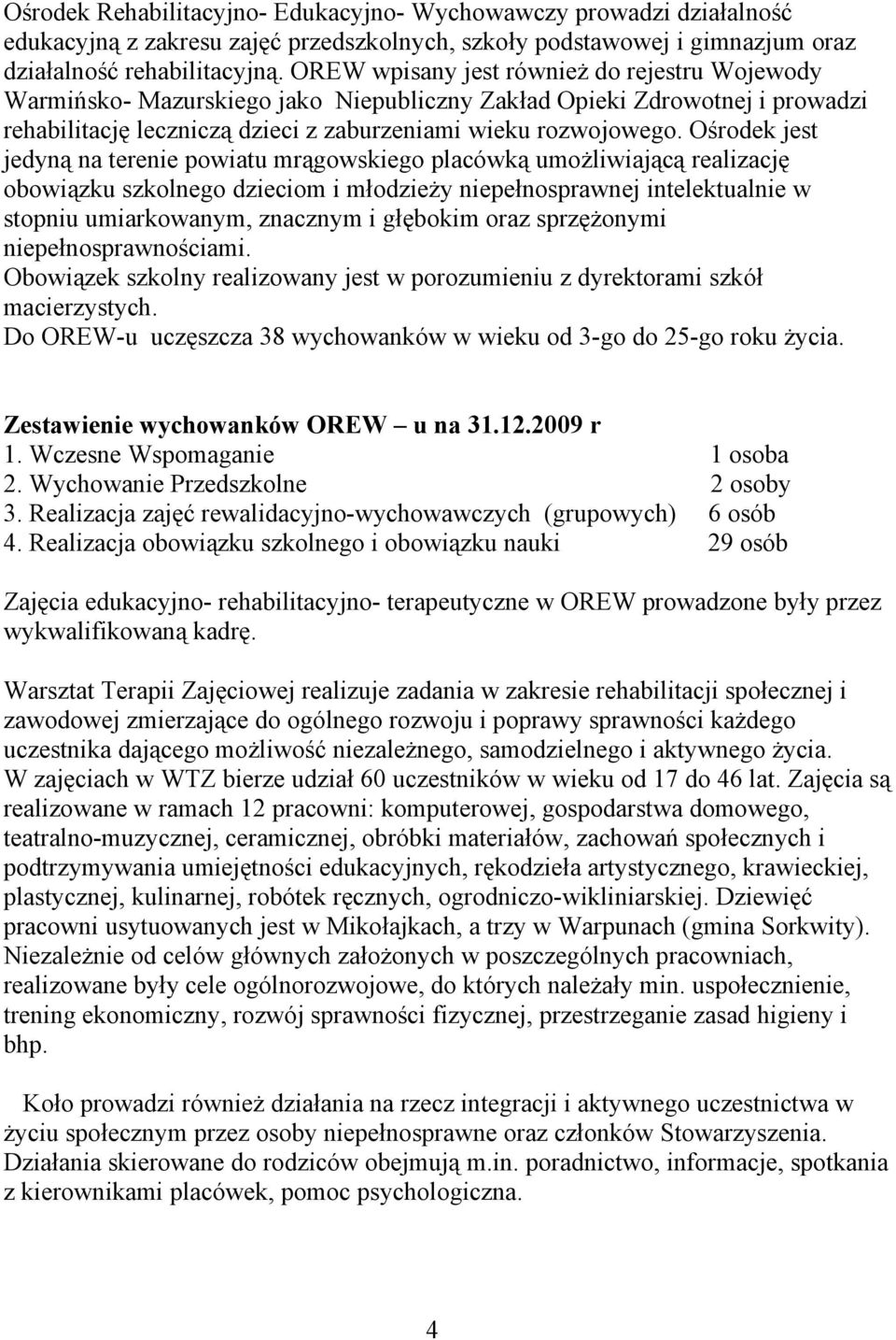 Ośrodek jest jedyną na terenie powiatu mrągowskiego placówką umożliwiającą realizację obowiązku szkolnego dzieciom i młodzieży niepełnosprawnej intelektualnie w stopniu umiarkowanym, znacznym i