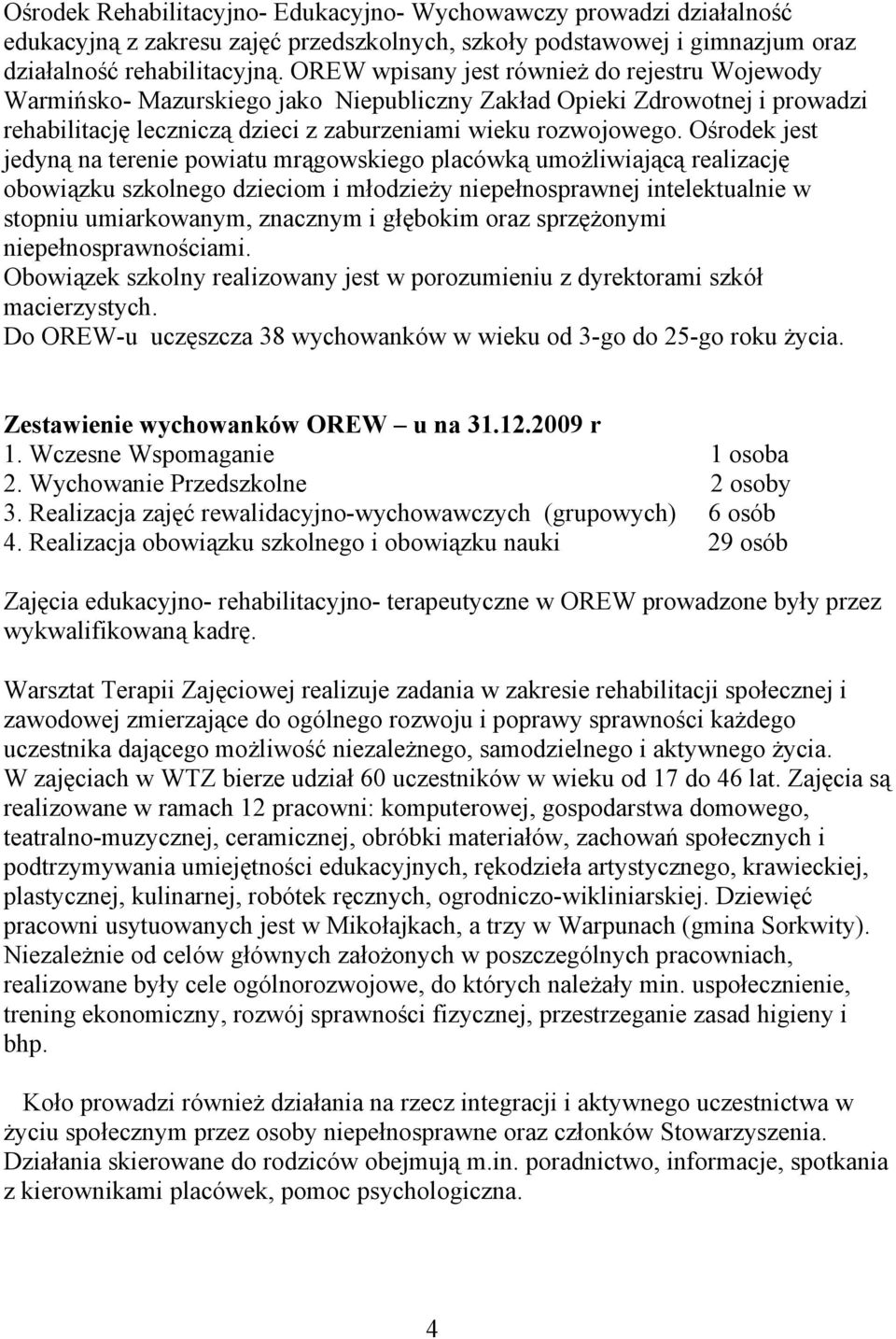 Ośrodek jest jedyną na terenie powiatu mrągowskiego placówką umożliwiającą realizację obowiązku szkolnego dzieciom i młodzieży niepełnosprawnej intelektualnie w stopniu umiarkowanym, znacznym i