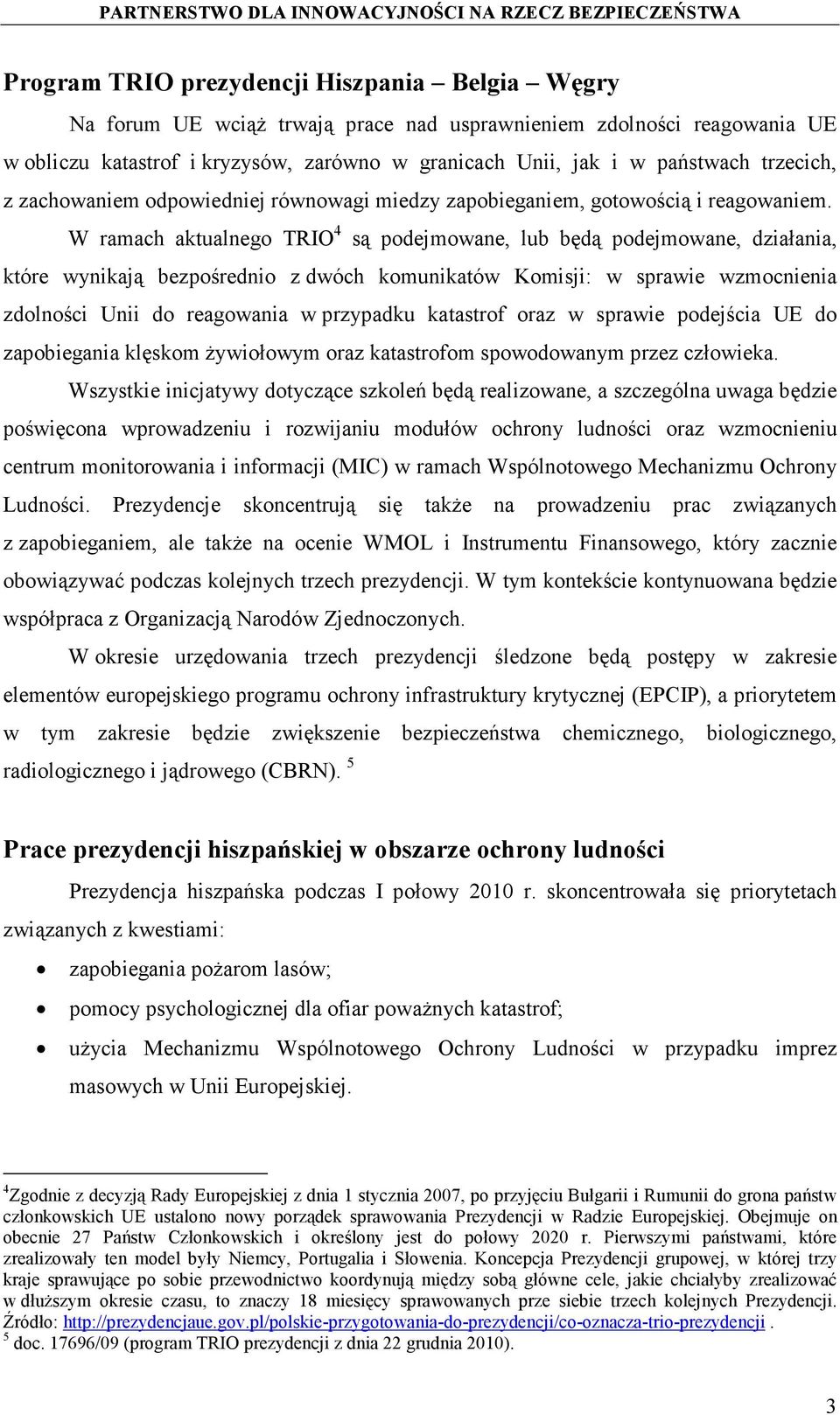 W ramach aktualnego TRIO 4 są podejmowane, lub będą podejmowane, działania, które wynikają bezpośrednio z dwóch komunikatów Komisji: w sprawie wzmocnienia zdolności Unii do reagowania w przypadku