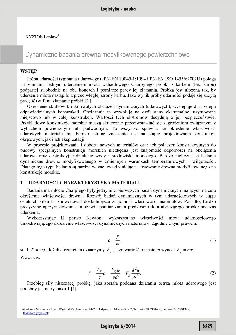 Jak wynik próby udarnści pdaje się zużyą pracę K (w J) na złamanie próbki [ ]. Określenie skuków krókrwałych bciążeń dynamicznych (udarwych), wysępuje dla szeregu dpwiedzialnych knsrukcji.
