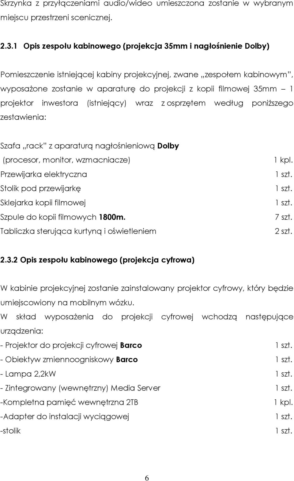 35mm 1 projektor inwestora (istniejący) wraz z osprzętem według poniższego zestawienia: Szafa rack z aparaturą nagłośnieniową Dolby (procesor, monitor, wzmacniacze) Przewijarka elektryczna Stolik pod